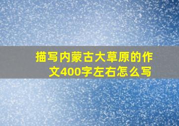 描写内蒙古大草原的作文400字左右怎么写