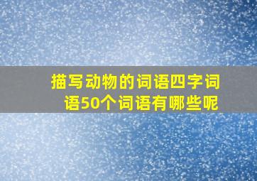 描写动物的词语四字词语50个词语有哪些呢