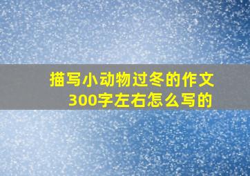 描写小动物过冬的作文300字左右怎么写的