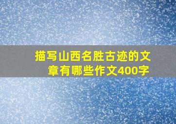 描写山西名胜古迹的文章有哪些作文400字