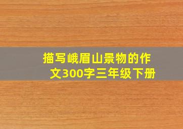 描写峨眉山景物的作文300字三年级下册