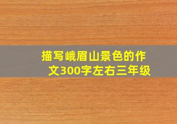 描写峨眉山景色的作文300字左右三年级