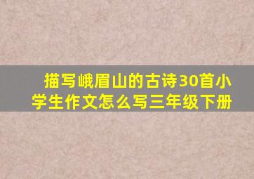 描写峨眉山的古诗30首小学生作文怎么写三年级下册