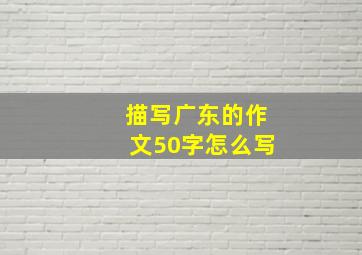 描写广东的作文50字怎么写