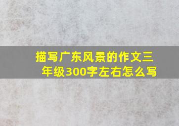 描写广东风景的作文三年级300字左右怎么写