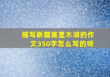 描写新疆赛里木湖的作文350字怎么写的呀