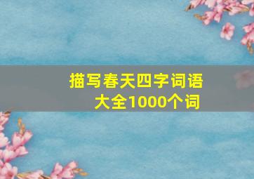 描写春天四字词语大全1000个词