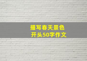 描写春天景色开头50字作文