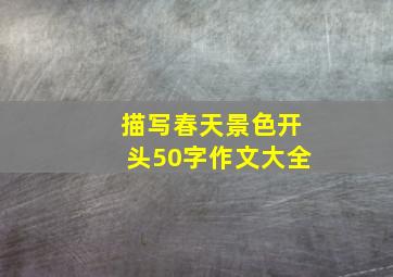 描写春天景色开头50字作文大全