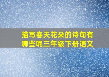 描写春天花朵的诗句有哪些呢三年级下册语文