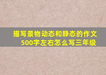 描写景物动态和静态的作文500字左右怎么写三年级