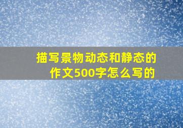 描写景物动态和静态的作文500字怎么写的