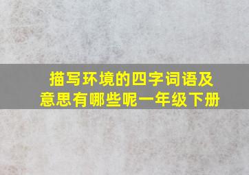 描写环境的四字词语及意思有哪些呢一年级下册