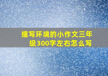 描写环境的小作文三年级300字左右怎么写