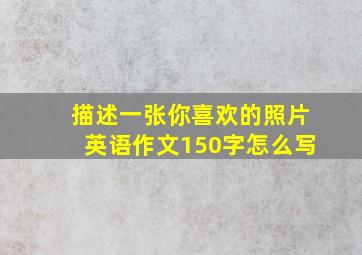 描述一张你喜欢的照片英语作文150字怎么写