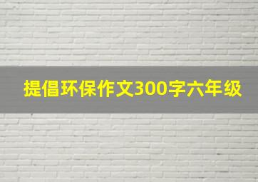 提倡环保作文300字六年级