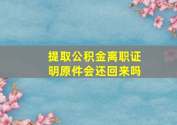 提取公积金离职证明原件会还回来吗