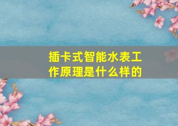 插卡式智能水表工作原理是什么样的