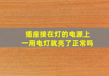 插座接在灯的电源上一用电灯就亮了正常吗