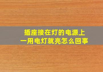 插座接在灯的电源上一用电灯就亮怎么回事