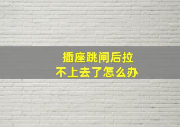 插座跳闸后拉不上去了怎么办