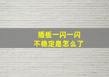 插板一闪一闪不稳定是怎么了