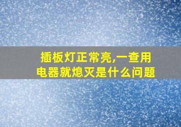 插板灯正常亮,一查用电器就熄灭是什么问题