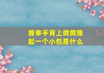 握拳手背上微微隆起一个小包是什么