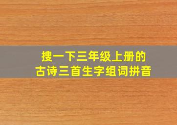 搜一下三年级上册的古诗三首生字组词拼音