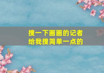 搜一下画画的记者给我搜简单一点的