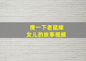 搜一下老鼠嫁女儿的故事视频