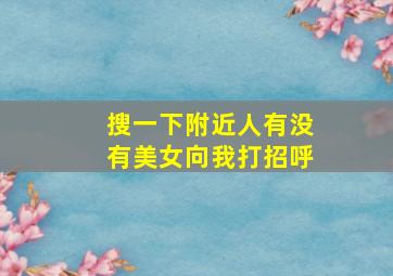 搜一下附近人有没有美女向我打招呼