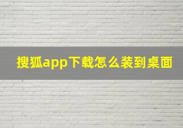 搜狐app下载怎么装到桌面