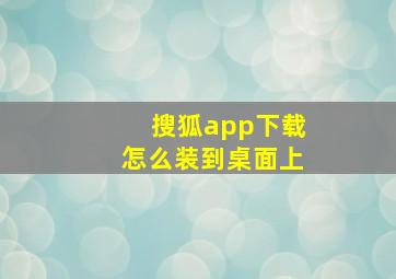 搜狐app下载怎么装到桌面上