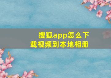 搜狐app怎么下载视频到本地相册