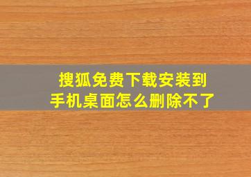 搜狐免费下载安装到手机桌面怎么删除不了