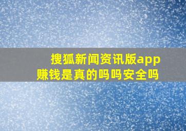 搜狐新闻资讯版app赚钱是真的吗吗安全吗