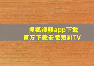 搜狐视频app下载官方下载安装短剧TV