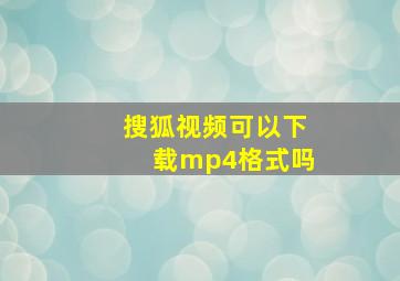 搜狐视频可以下载mp4格式吗