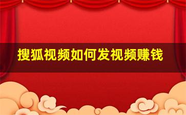 搜狐视频如何发视频赚钱