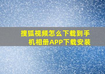 搜狐视频怎么下载到手机相册APP下载安装