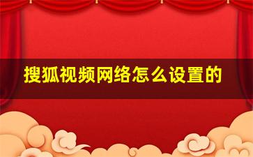 搜狐视频网络怎么设置的