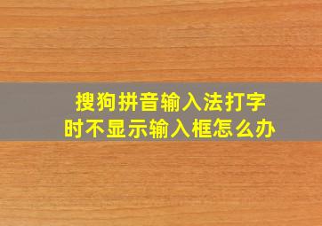 搜狗拼音输入法打字时不显示输入框怎么办