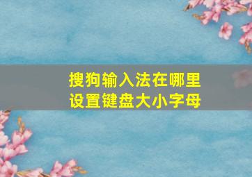 搜狗输入法在哪里设置键盘大小字母