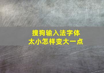 搜狗输入法字体太小怎样变大一点