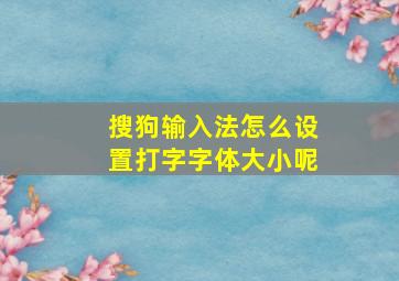 搜狗输入法怎么设置打字字体大小呢