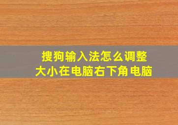 搜狗输入法怎么调整大小在电脑右下角电脑