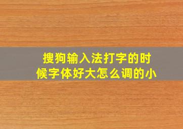 搜狗输入法打字的时候字体好大怎么调的小