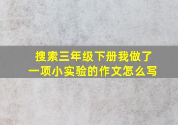 搜索三年级下册我做了一项小实验的作文怎么写