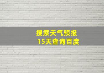 搜索天气预报15天查询百度